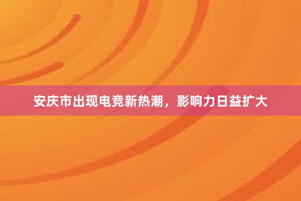 安庆市出现电竞新热潮，影响力日益扩大