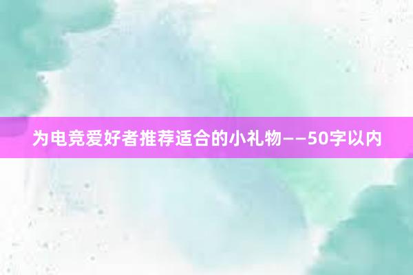 为电竞爱好者推荐适合的小礼物——50字以内