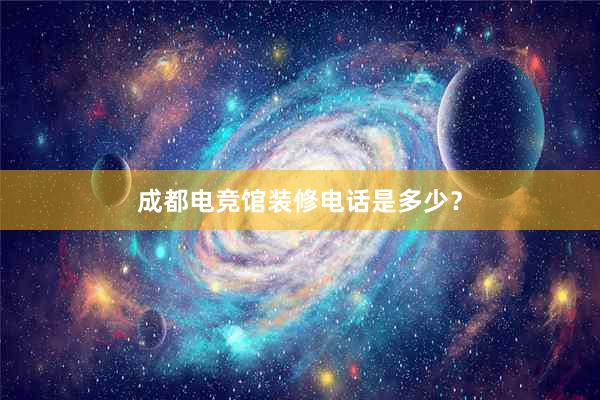 成都电竞馆装修电话是多少？