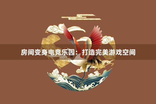 房间变身电竞乐园：打造完美游戏空间