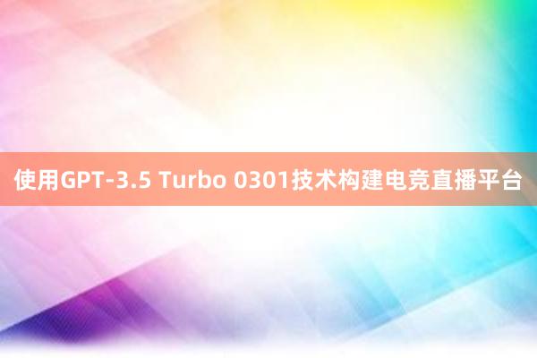 使用GPT-3.5 Turbo 0301技术构建电竞直播平台