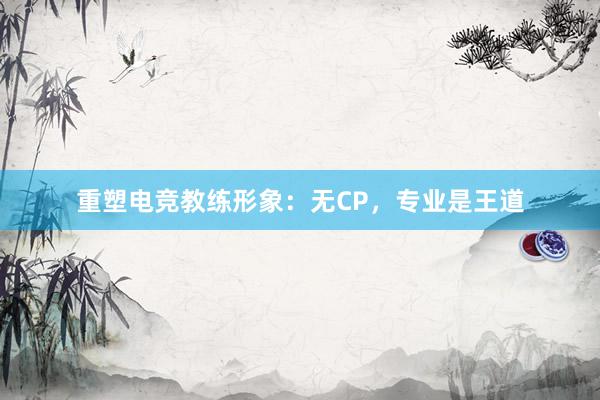 重塑电竞教练形象：无CP，专业是王道