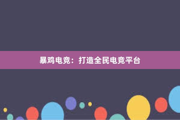 暴鸡电竞：打造全民电竞平台