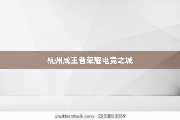 杭州成王者荣耀电竞之城