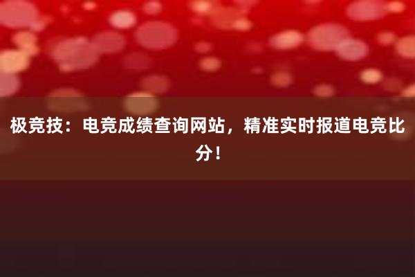 极竞技：电竞成绩查询网站，精准实时报道电竞比分！