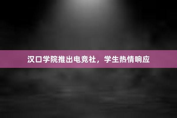 汉口学院推出电竞社，学生热情响应