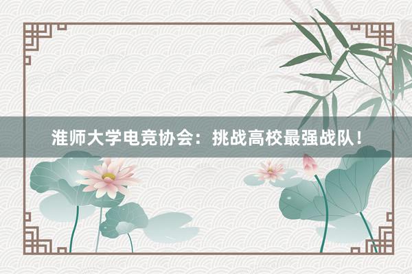 淮师大学电竞协会：挑战高校最强战队！