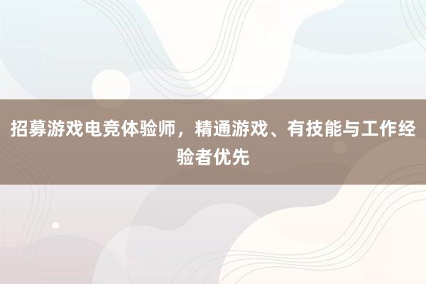 招募游戏电竞体验师，精通游戏、有技能与工作经验者优先