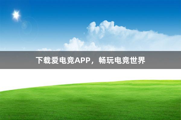 下载爱电竞APP，畅玩电竞世界