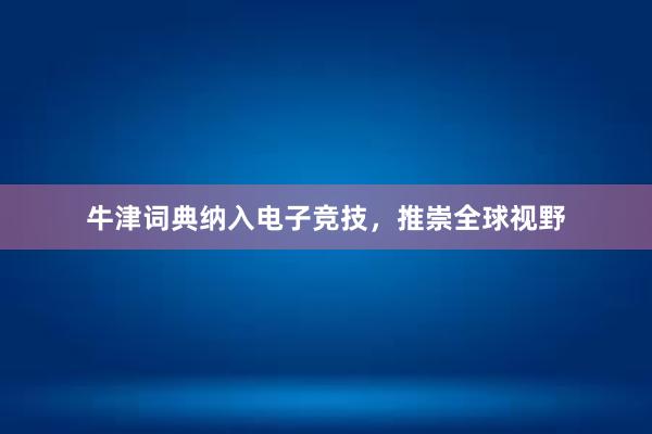 牛津词典纳入电子竞技，推崇全球视野