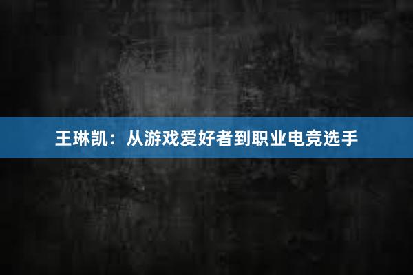 王琳凯：从游戏爱好者到职业电竞选手