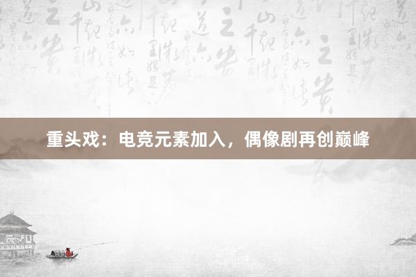 重头戏：电竞元素加入，偶像剧再创巅峰