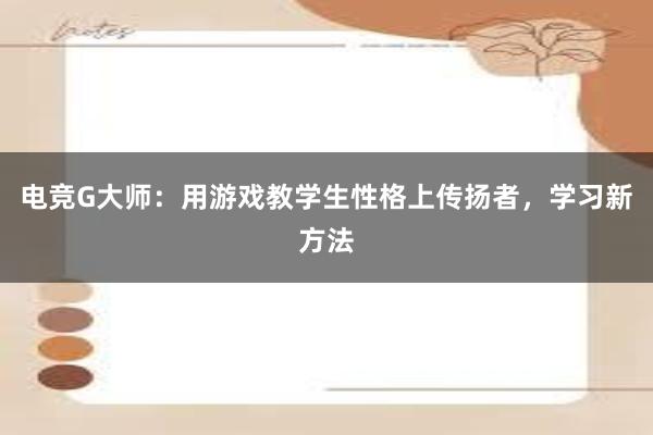 电竞G大师：用游戏教学生性格上传扬者，学习新方法