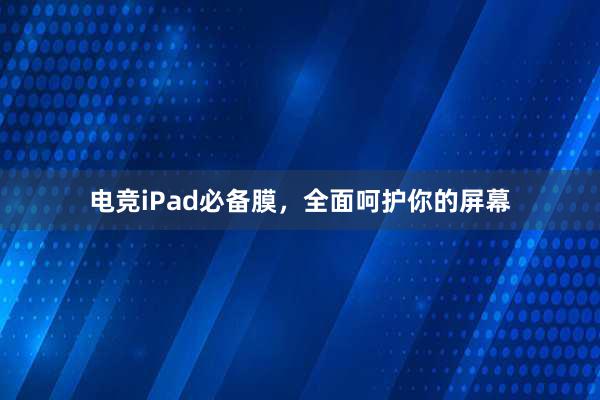 电竞iPad必备膜，全面呵护你的屏幕