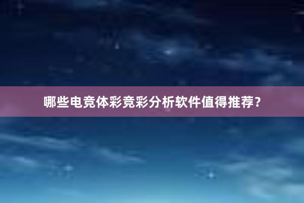 哪些电竞体彩竞彩分析软件值得推荐？