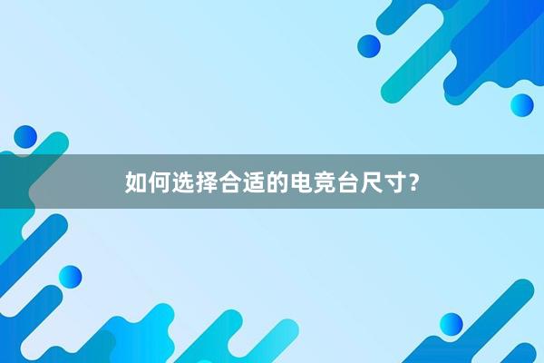 如何选择合适的电竞台尺寸？