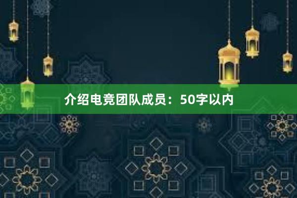 介绍电竞团队成员：50字以内