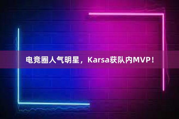 电竞圈人气明星，Karsa获队内MVP！