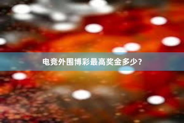 电竞外围博彩最高奖金多少？