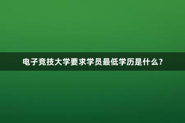 电子竞技大学要求学员最低学历是什么？