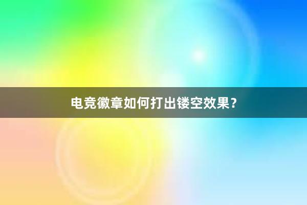 电竞徽章如何打出镂空效果？