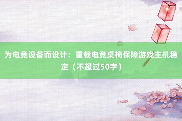 为电竞设备而设计：重载电竞桌椅保障游戏主机稳定（不超过50字）