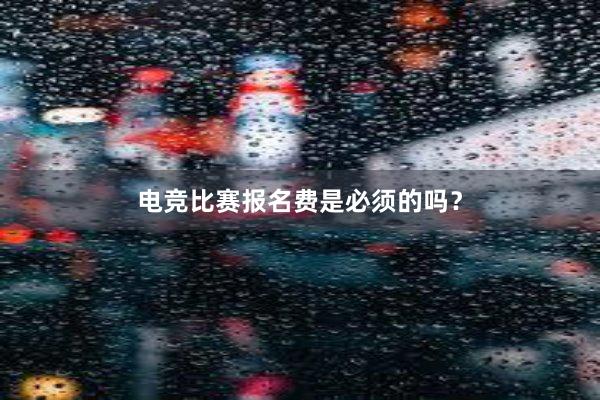 电竞比赛报名费是必须的吗？