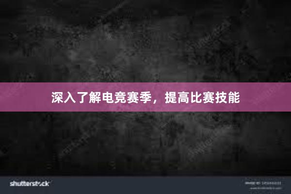 深入了解电竞赛季，提高比赛技能