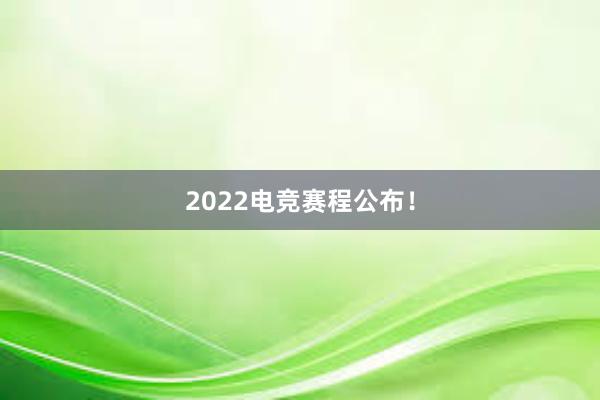 2022电竞赛程公布！