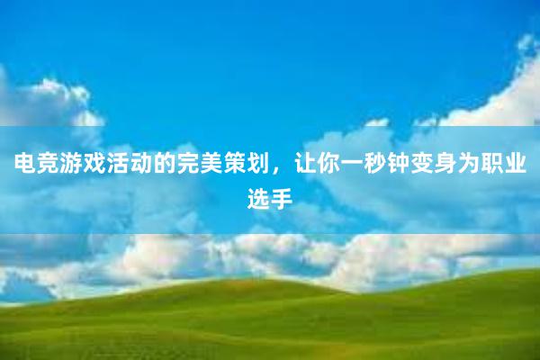 电竞游戏活动的完美策划，让你一秒钟变身为职业选手