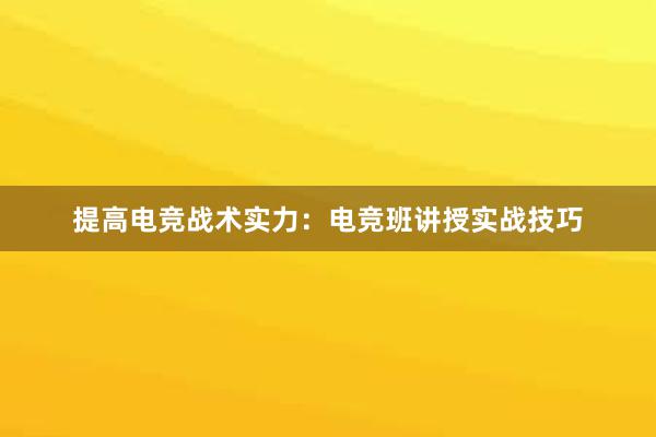 提高电竞战术实力：电竞班讲授实战技巧