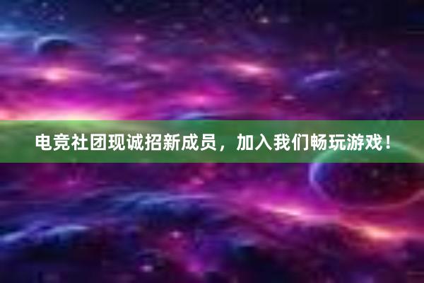 电竞社团现诚招新成员，加入我们畅玩游戏！