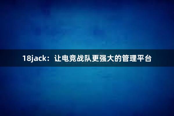 18jack：让电竞战队更强大的管理平台