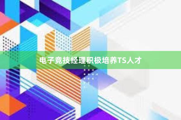 电子竞技经理积极培养TS人才