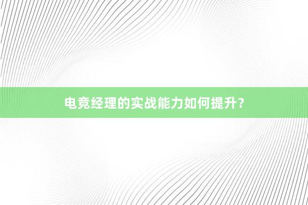 电竞经理的实战能力如何提升？