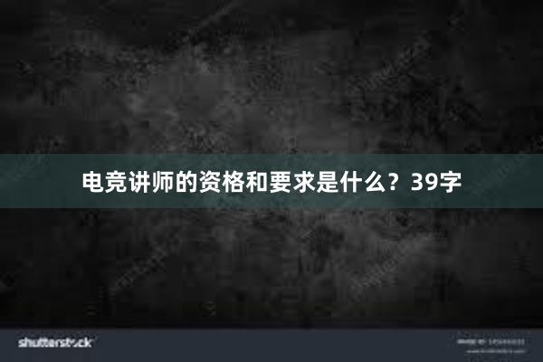 电竞讲师的资格和要求是什么？39字