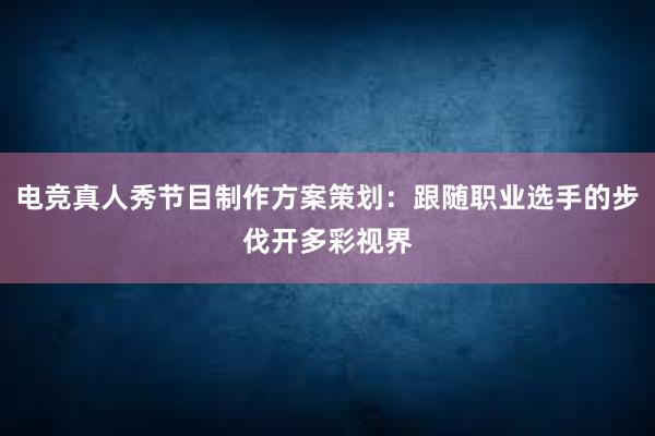 电竞真人秀节目制作方案策划：跟随职业选手的步伐开多彩视界