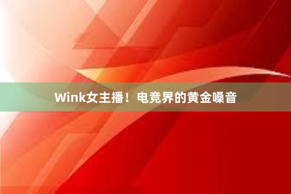 Wink女主播！电竞界的黄金嗓音