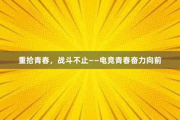 重拾青春，战斗不止——电竞青春奋力向前