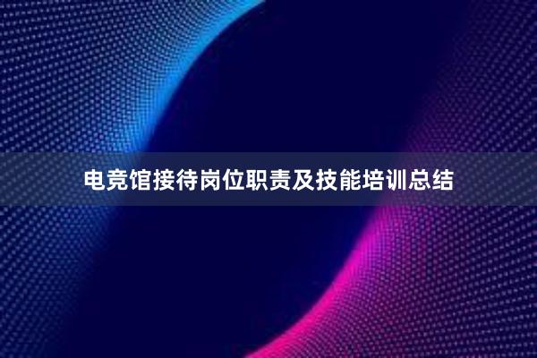 电竞馆接待岗位职责及技能培训总结