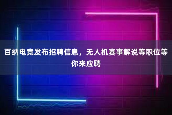 百纳电竞发布招聘信息，无人机赛事解说等职位等你来应聘