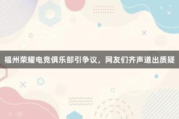 福州荣耀电竞俱乐部引争议，网友们齐声道出质疑