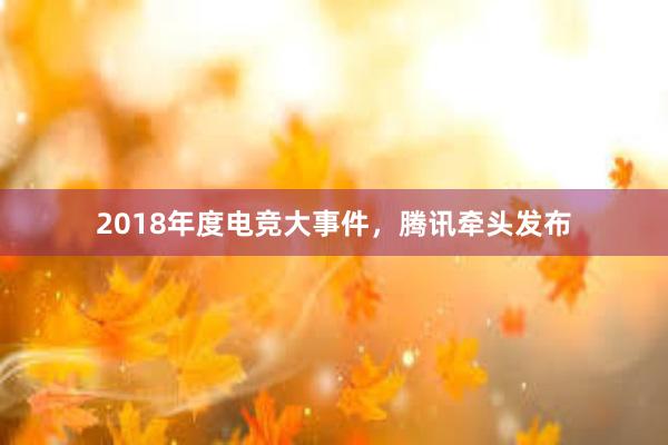 2018年度电竞大事件，腾讯牵头发布