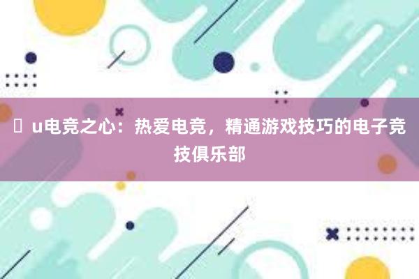 u电竞之心：热爱电竞，精通游戏技巧的电子竞技俱乐部