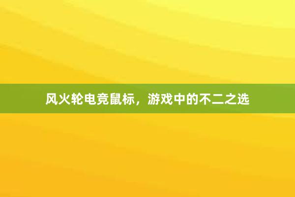 风火轮电竞鼠标，游戏中的不二之选