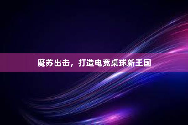 魔苏出击，打造电竞桌球新王国